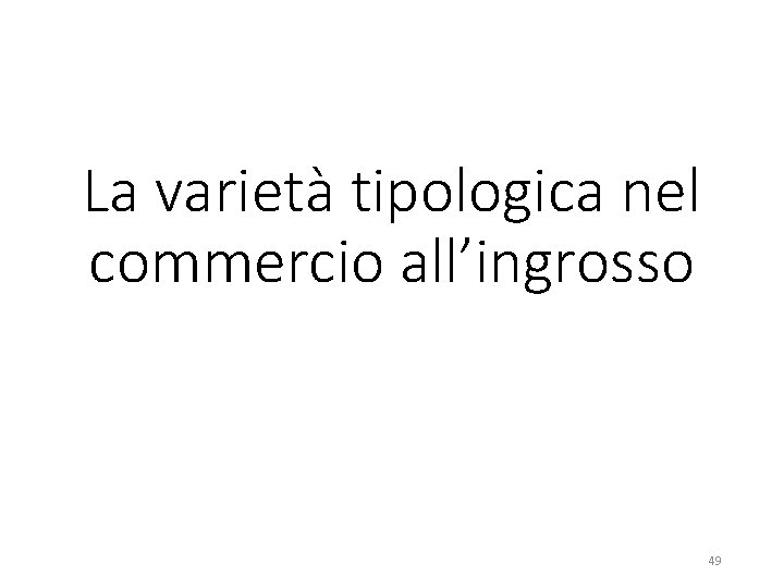 La varietà tipologica nel commercio all’ingrosso 49 La varietà tipologica nel commercio all’ingrosso 49
