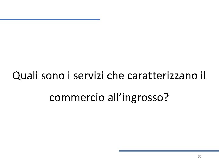 Quali sono i servizi che caratterizzano il commercio all’ingrosso? 52 Quali sono i servizi che caratterizzano il commercio all’ingrosso? 52