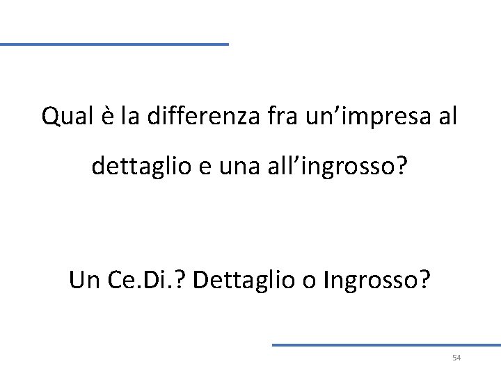 Qual è la differenza fra un’impresa al dettaglio e una all’ingrosso? Un Ce. Di. Qual è la differenza fra un’impresa al dettaglio e una all’ingrosso? Un Ce. Di.