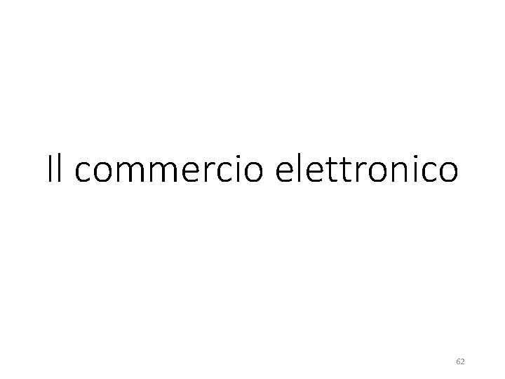 Il commercio elettronico 62 Il commercio elettronico 62