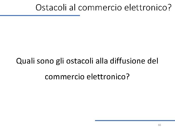 Ostacoli al commercio elettronico? Quali sono gli ostacoli alla diffusione del commercio elettronico? 66 Ostacoli al commercio elettronico? Quali sono gli ostacoli alla diffusione del commercio elettronico? 66