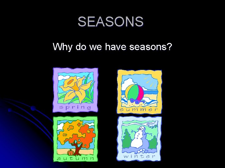 SEASONS Why do we have seasons? 