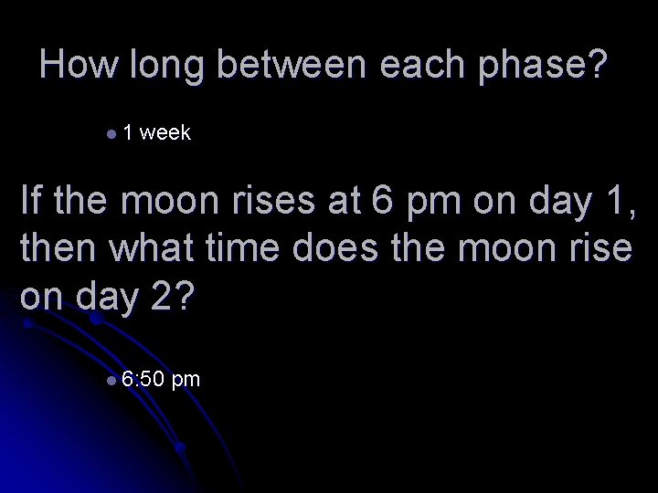 How long between each phase? l 1 week If the moon rises at 6