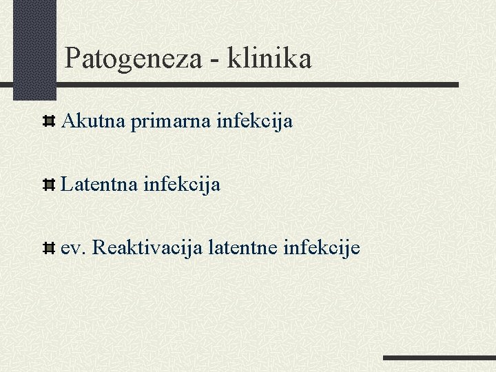Patogeneza - klinika Akutna primarna infekcija Latentna infekcija ev. Reaktivacija latentne infekcije Patogeneza - klinika Akutna primarna infekcija Latentna infekcija ev. Reaktivacija latentne infekcije