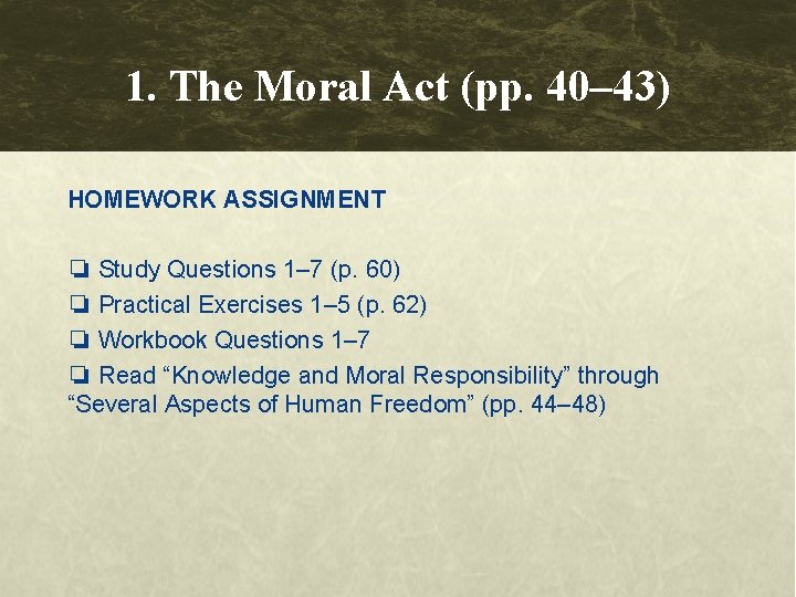 1. The Moral Act (pp. 40– 43) HOMEWORK ASSIGNMENT ❏ Study Questions 1– 7 1. The Moral Act (pp. 40– 43) HOMEWORK ASSIGNMENT ❏ Study Questions 1– 7