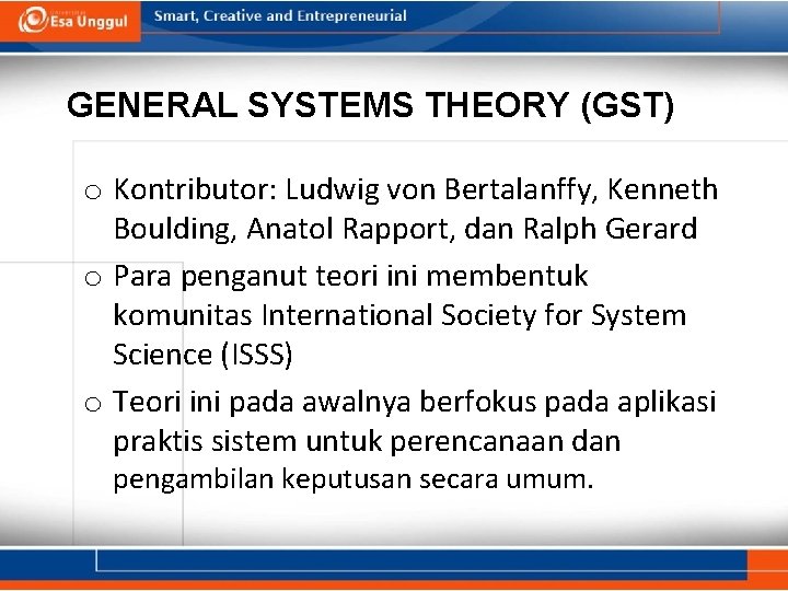 GENERAL SYSTEMS THEORY (GST) o Kontributor: Ludwig von Bertalanffy, Kenneth Boulding, Anatol Rapport, dan