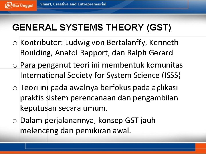 GENERAL SYSTEMS THEORY (GST) o Kontributor: Ludwig von Bertalanffy, Kenneth Boulding, Anatol Rapport, dan