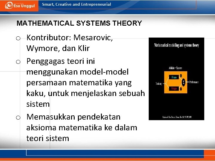 MATHEMATICAL SYSTEMS THEORY o Kontributor: Mesarovic, Wymore, dan Klir o Penggagas teori ini menggunakan