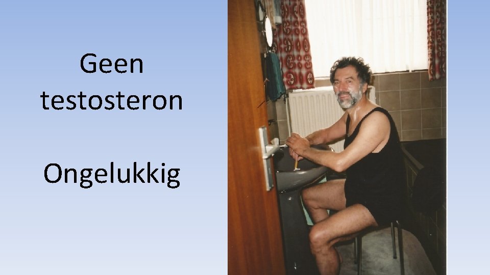 Geen testosteron Ongelukkig 