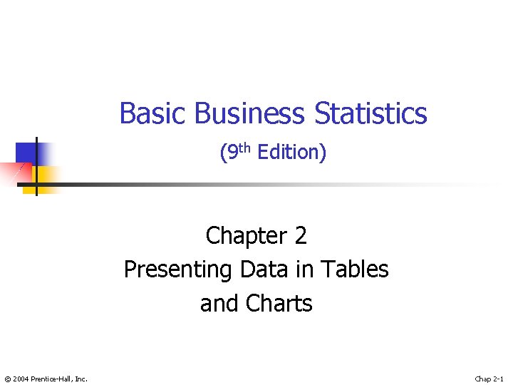 Basic Business Statistics (9 th Edition) Chapter 2 Presenting Data in Tables and Charts
