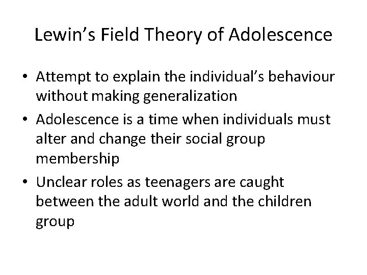 Lewin’s Field Theory of Adolescence • Attempt to explain the individual’s behaviour without making