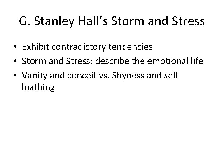 G. Stanley Hall’s Storm and Stress • Exhibit contradictory tendencies • Storm and Stress: