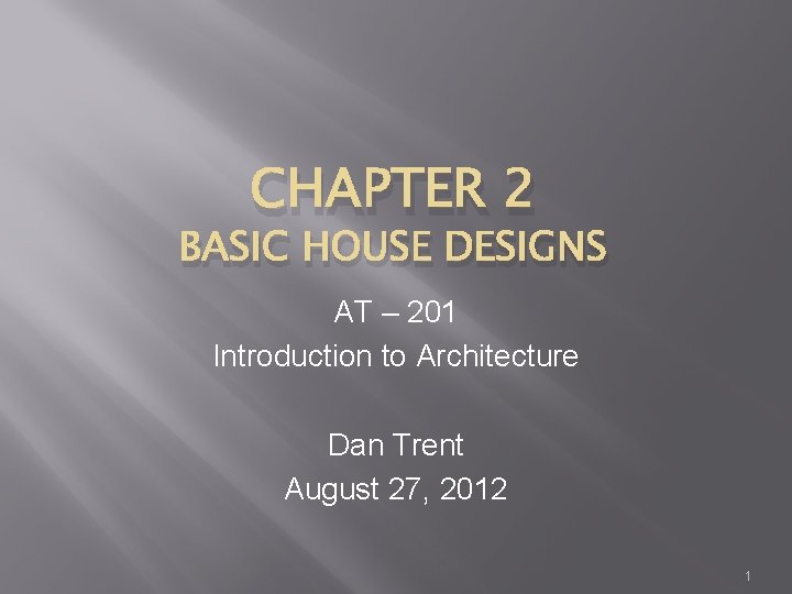 CHAPTER 2 BASIC HOUSE DESIGNS AT – 201 Introduction to Architecture Dan Trent August