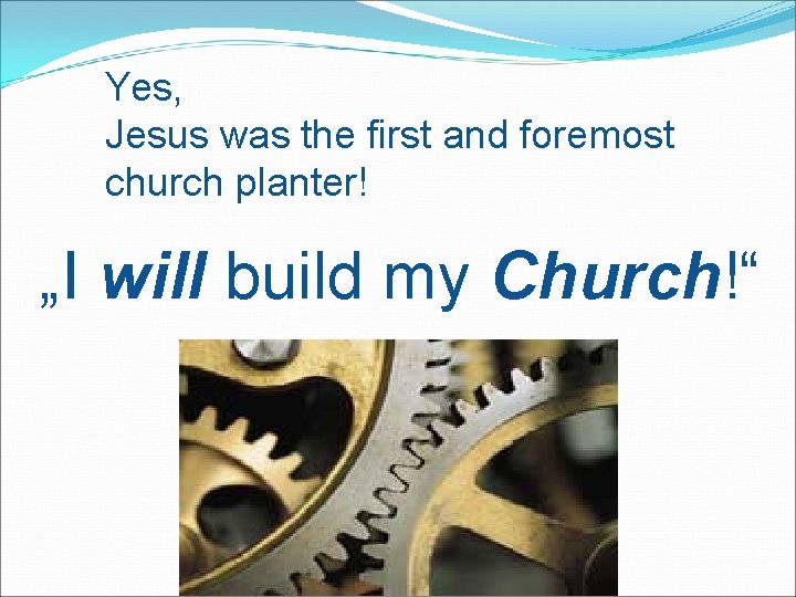 Yes, Jesus was the first and foremost church planter! „I will build my Church!“