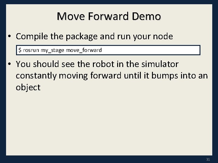 Move Forward Demo • Compile the package and run your node $ rosrun my_stage