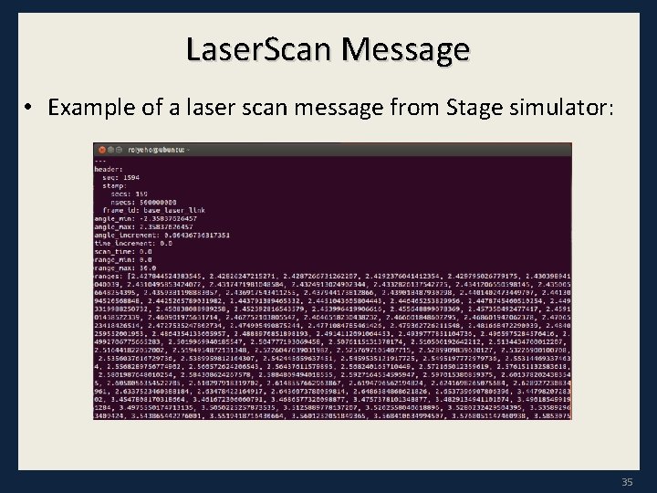 Laser. Scan Message • Example of a laser scan message from Stage simulator: 35