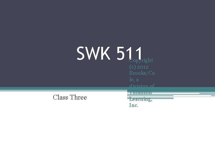 SWK 511 Class Three Copyright (c) 2012 Brooks/Co le, a division of Thomson Learning,