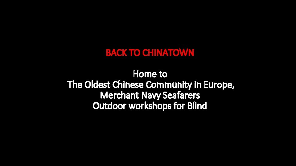 BACK TO CHINATOWN Home to The Oldest Chinese Community in Europe, Merchant Navy Seafarers BACK TO CHINATOWN Home to The Oldest Chinese Community in Europe, Merchant Navy Seafarers