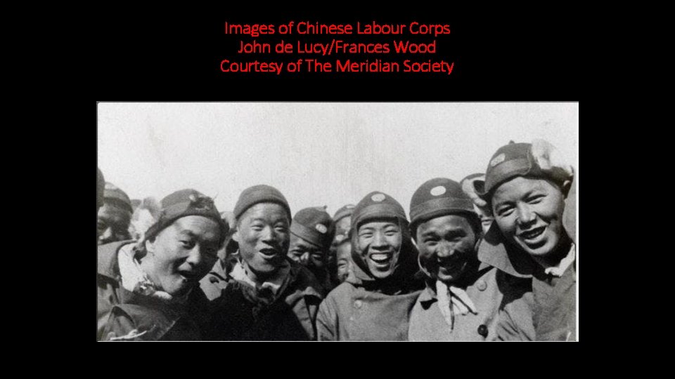 Images of Chinese Labour Corps John de Lucy/Frances Wood Courtesy of The Meridian Society Images of Chinese Labour Corps John de Lucy/Frances Wood Courtesy of The Meridian Society