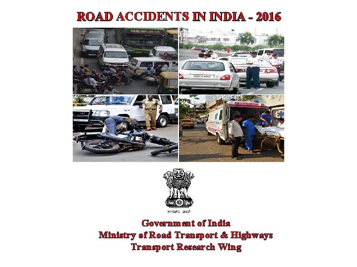 ROAD ACCIDENTS IN INDIA - 2016 Government of India Ministry of Road Transport &
