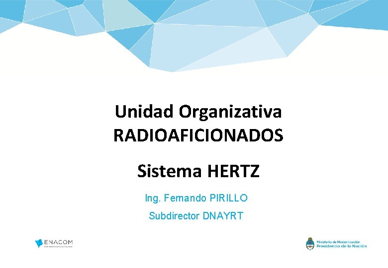 Unidad Organizativa RADIOAFICIONADOS Sistema HERTZ Ing. Fernando PIRILLO Subdirector DNAYRT 