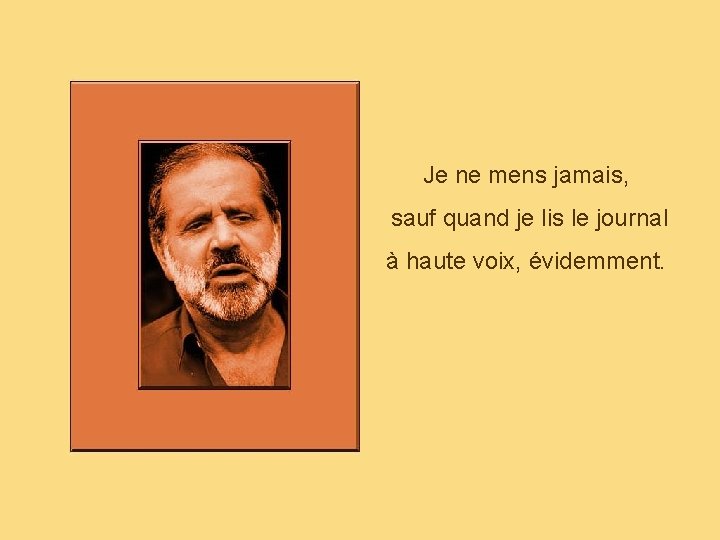 Je ne mens jamais, sauf quand je lis le journal à haute voix, évidemment.