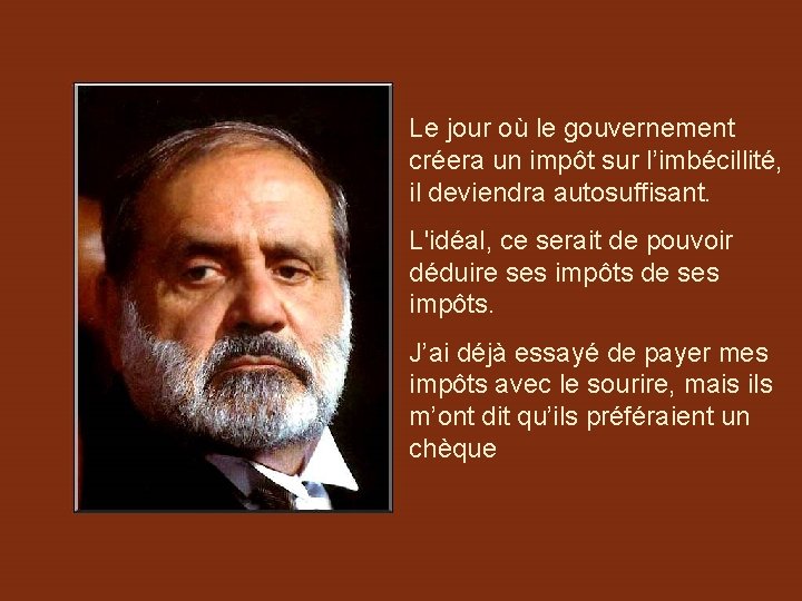 Le jour où le gouvernement créera un impôt sur l’imbécillité, il deviendra autosuffisant. L'idéal,