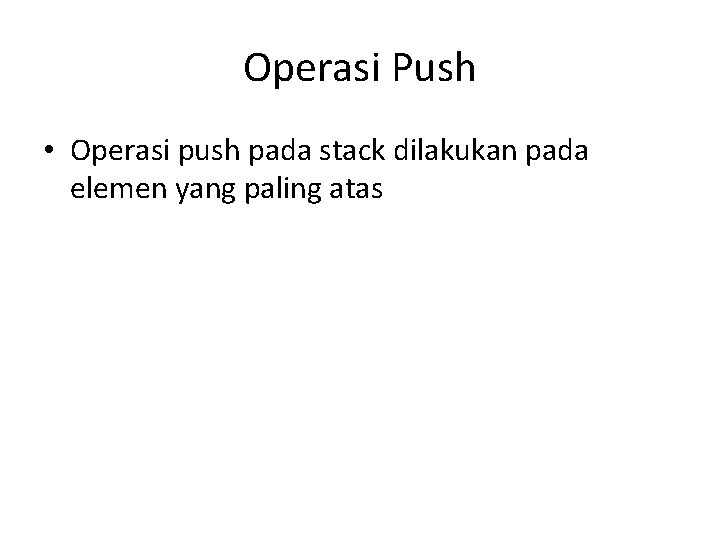 Operasi Push • Operasi push pada stack dilakukan pada elemen yang paling atas 
