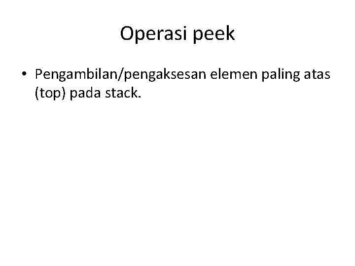 Operasi peek • Pengambilan/pengaksesan elemen paling atas (top) pada stack. 