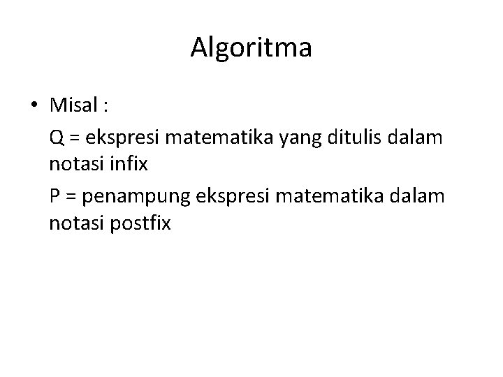 Algoritma • Misal : Q = ekspresi matematika yang ditulis dalam notasi infix P