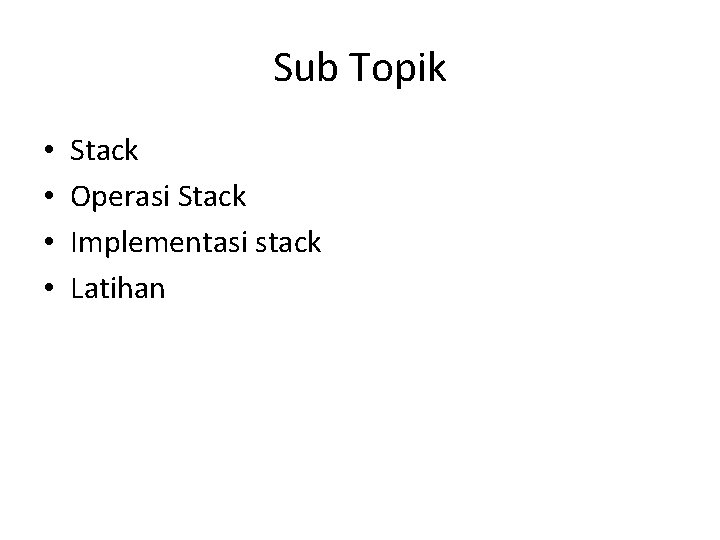 Sub Topik • • Stack Operasi Stack Implementasi stack Latihan 