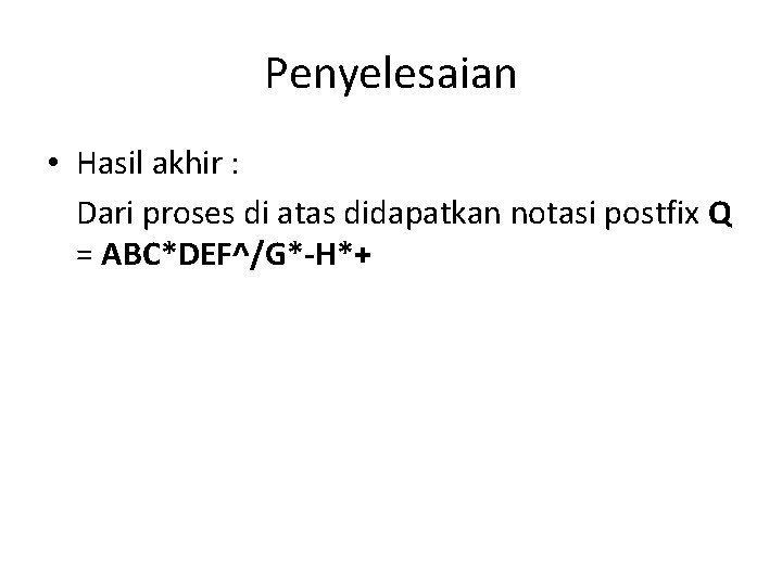 Penyelesaian • Hasil akhir : Dari proses di atas didapatkan notasi postfix Q =