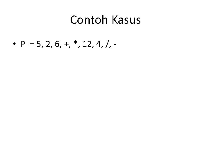 Contoh Kasus • P = 5, 2, 6, +, *, 12, 4, /, -