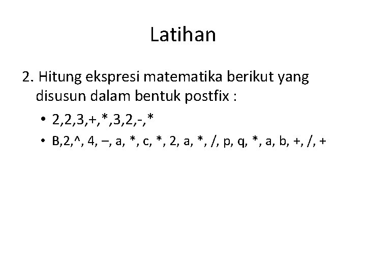 Latihan 2. Hitung ekspresi matematika berikut yang disusun dalam bentuk postfix : • 2,