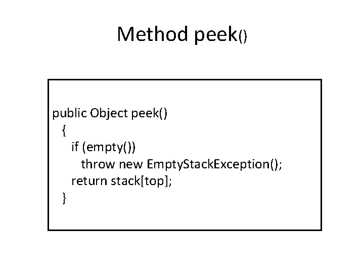 Method peek() public Object peek() { if (empty()) throw new Empty. Stack. Exception(); return