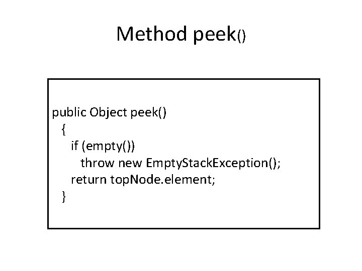 Method peek() public Object peek() { if (empty()) throw new Empty. Stack. Exception(); return