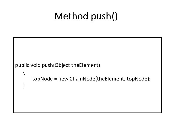 Method push() public void push(Object the. Element) { top. Node = new Chain. Node(the.