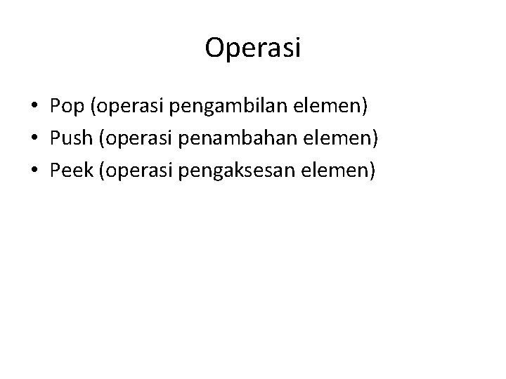 Operasi • Pop (operasi pengambilan elemen) • Push (operasi penambahan elemen) • Peek (operasi