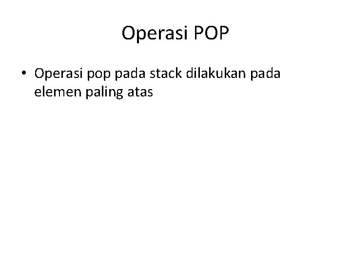 Operasi POP • Operasi pop pada stack dilakukan pada elemen paling atas 