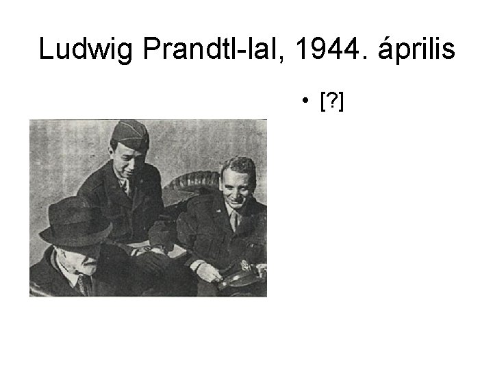 Ludwig Prandtl-lal, 1944. április • [? ] 