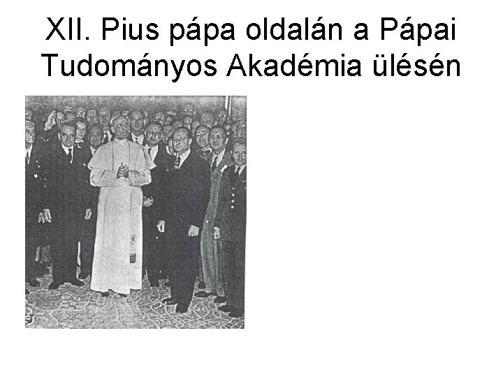 XII. Pius pápa oldalán a Pápai Tudományos Akadémia ülésén 