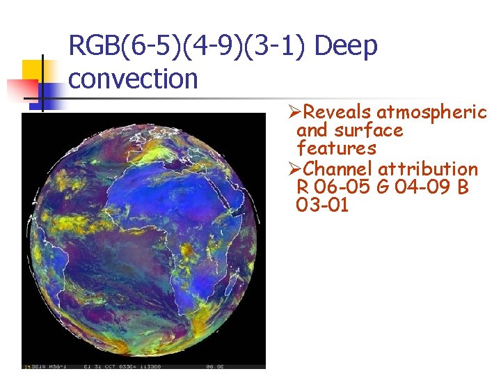 RGB(6 -5)(4 -9)(3 -1) Deep convection ØReveals atmospheric and surface features ØChannel attribution R RGB(6 -5)(4 -9)(3 -1) Deep convection ØReveals atmospheric and surface features ØChannel attribution R