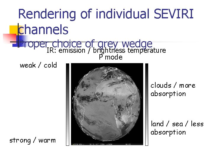 Rendering of individual SEVIRI channels Proper choice of grey wedge IR: emission / brightness Rendering of individual SEVIRI channels Proper choice of grey wedge IR: emission / brightness