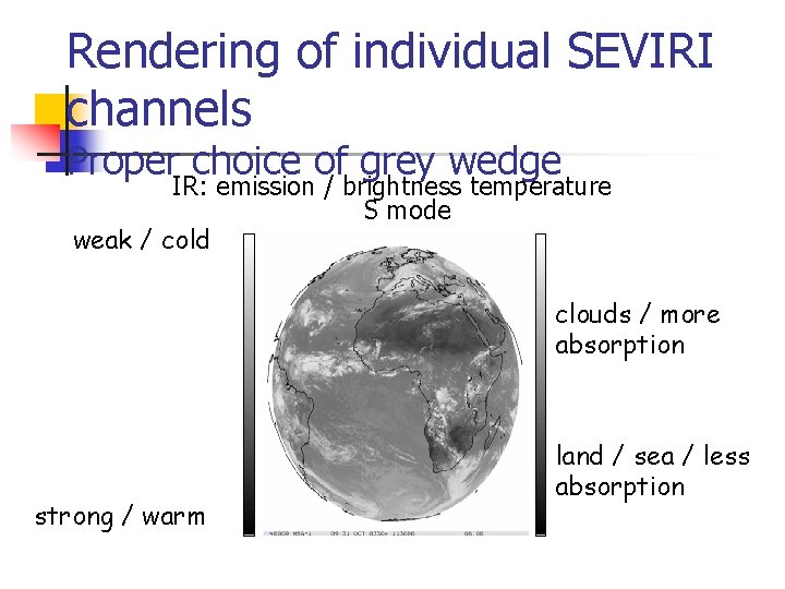 Rendering of individual SEVIRI channels Proper choice of grey wedge IR: emission / brightness Rendering of individual SEVIRI channels Proper choice of grey wedge IR: emission / brightness