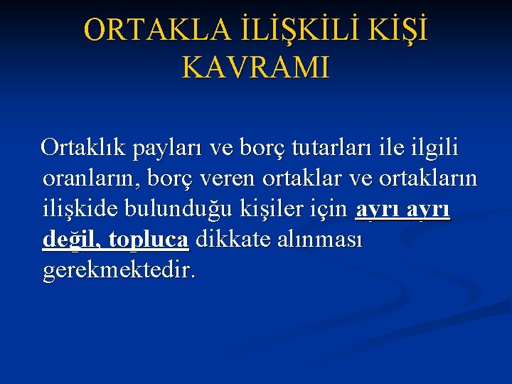 ORTAKLA İLİŞKİLİ KİŞİ KAVRAMI Ortaklık payları ve borç tutarları ile ilgili oranların, borç veren