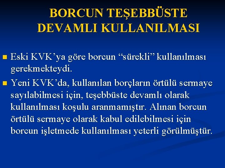 BORCUN TEŞEBBÜSTE DEVAMLI KULLANILMASI Eski KVK’ya göre borcun “sürekli” kullanılması gerekmekteydi. n Yeni KVK’da,