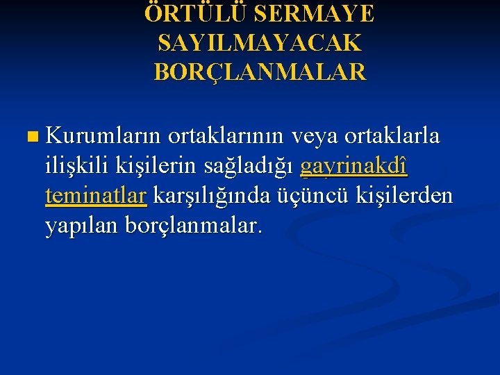 ÖRTÜLÜ SERMAYE SAYILMAYACAK BORÇLANMALAR n Kurumların ortaklarının veya ortaklarla ilişkili kişilerin sağladığı gayrinakdî teminatlar