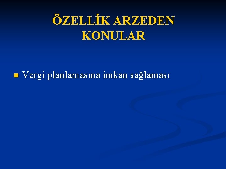 ÖZELLİK ARZEDEN KONULAR n Vergi planlamasına imkan sağlaması 