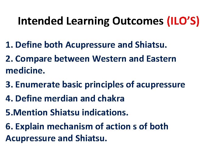 Intended Learning Outcomes (ILO’S) 1. Define both Acupressure and Shiatsu. 2. Compare between Western