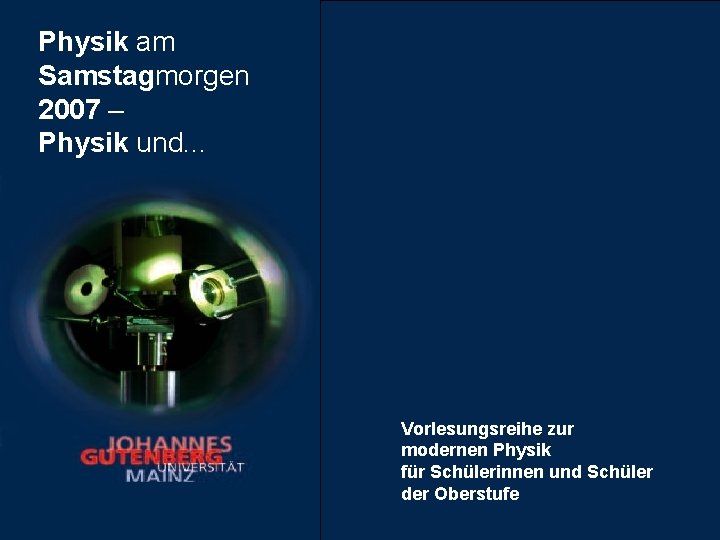 Physik am Samstagmorgen 2007 – Physik und. . . Vorlesungsreihe zur modernen Physik für